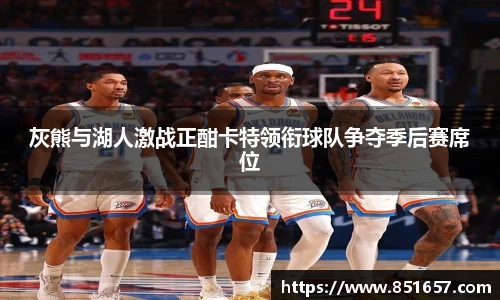 灰熊与湖人激战正酣卡特领衔球队争夺季后赛席位
