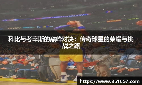 科比与考辛斯的巅峰对决：传奇球星的荣耀与挑战之路