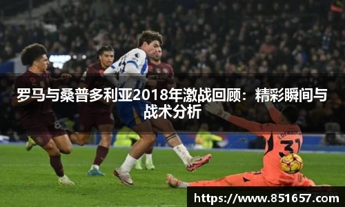 罗马与桑普多利亚2018年激战回顾：精彩瞬间与战术分析