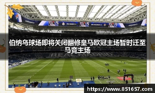 伯纳乌球场即将关闭翻修皇马欧冠主场暂时迁至马竞主场