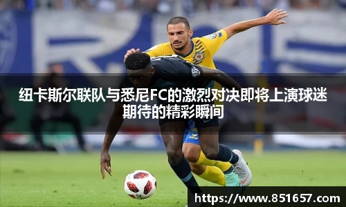 纽卡斯尔联队与悉尼FC的激烈对决即将上演球迷期待的精彩瞬间