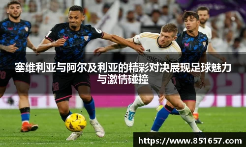 塞维利亚与阿尔及利亚的精彩对决展现足球魅力与激情碰撞