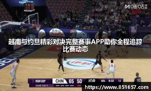 越南与约旦精彩对决完整赛事APP助你全程追踪比赛动态