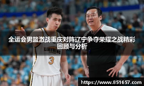 全运会男篮激战重庆对阵辽宁争夺荣耀之战精彩回顾与分析