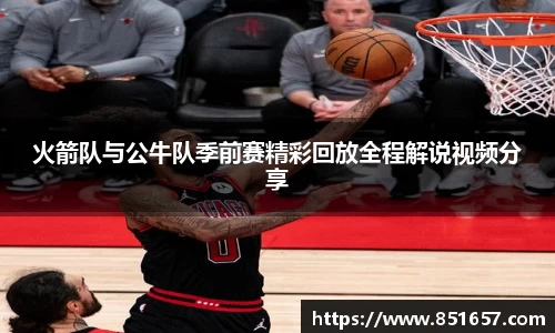 火箭队与公牛队季前赛精彩回放全程解说视频分享