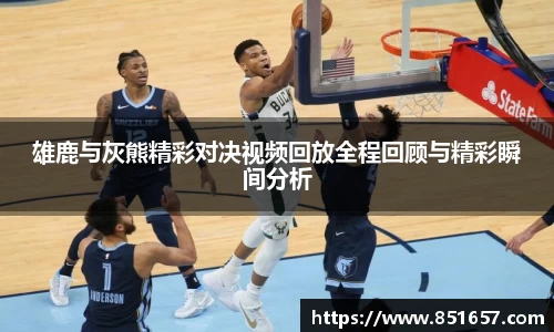 雄鹿与灰熊精彩对决视频回放全程回顾与精彩瞬间分析