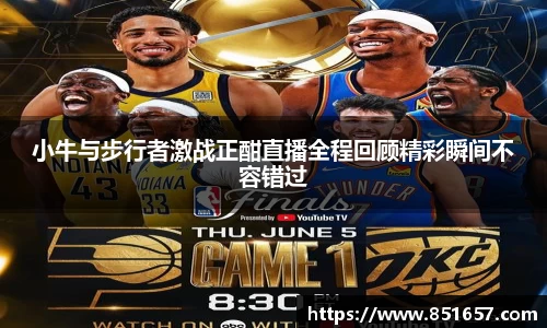 小牛与步行者激战正酣直播全程回顾精彩瞬间不容错过