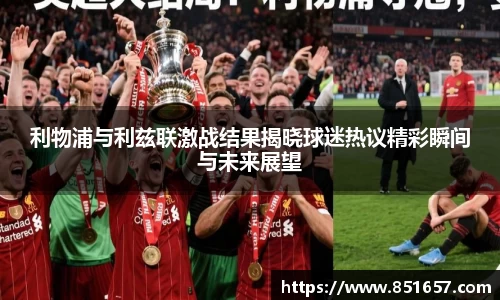 利物浦与利兹联激战结果揭晓球迷热议精彩瞬间与未来展望